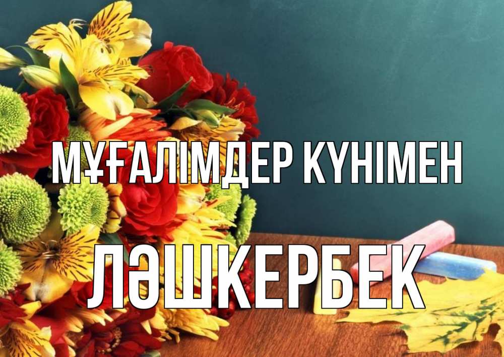 Күн сайын ашық хат с именем, ЛӘШКЕРБЕК Мұғалімдер күнімен цветы, мел Онлайн тегін жүктеп алу тілектері бар керемет карта 