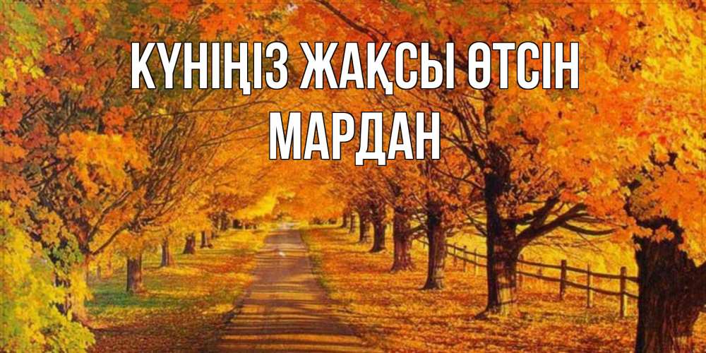 Күн сайын ашық хат с именем, МАРДАН Күніңіз жақсы өтсін деревья с осенними листьями Онлайн тегін жүктеп алу тілектері бар керемет карта 