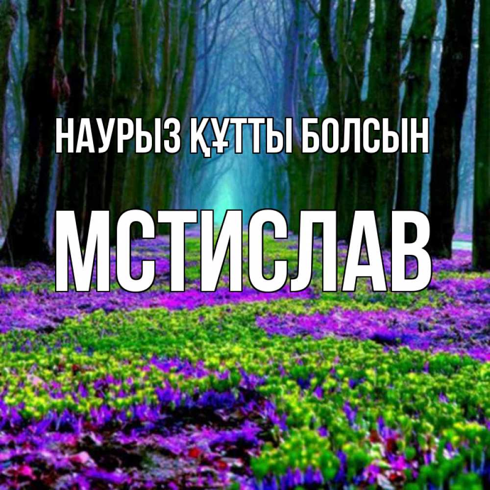 Күн сайын ашық хат с именем, Мстислав Наурыз құтты болсын фиолетовые цветы в лесу 1 Онлайн тегін жүктеп алу тілектері бар керемет карта 