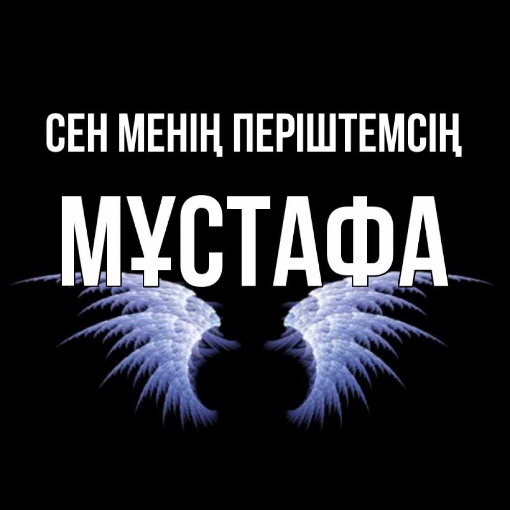 Күн сайын ашық хат с именем, МҰСТАФА Сен менің періштемсің ангельские крылья на черном фоне Онлайн тегін жүктеп алу тілектері бар керемет карта 