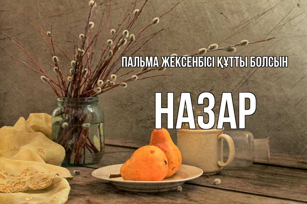 Күн сайын ашық хат с именем, НАЗАР Пальма жексенбісі құтты болсын верба Онлайн тегін жүктеп алу тілектері бар керемет карта 