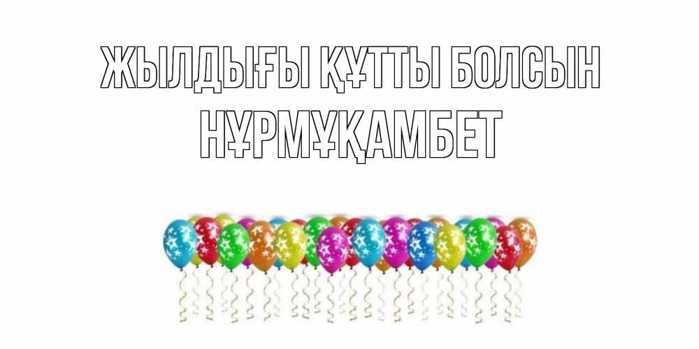 Күн сайын ашық хат с именем, НҰРМҰҚАМБЕТ Жылдығы құтты болсын Воздушные шары, звезды Онлайн тегін жүктеп алу тілектері бар керемет карта 