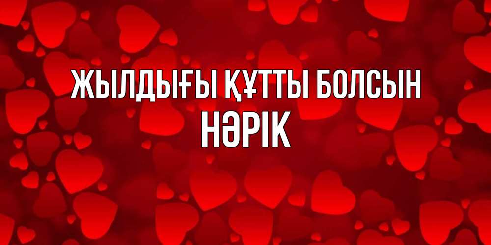Күн сайын ашық хат с именем, НӘРІК Жылдығы құтты болсын прекрасные сердечки на открытке с красным фоном Онлайн тегін жүктеп алу тілектері бар керемет карта 