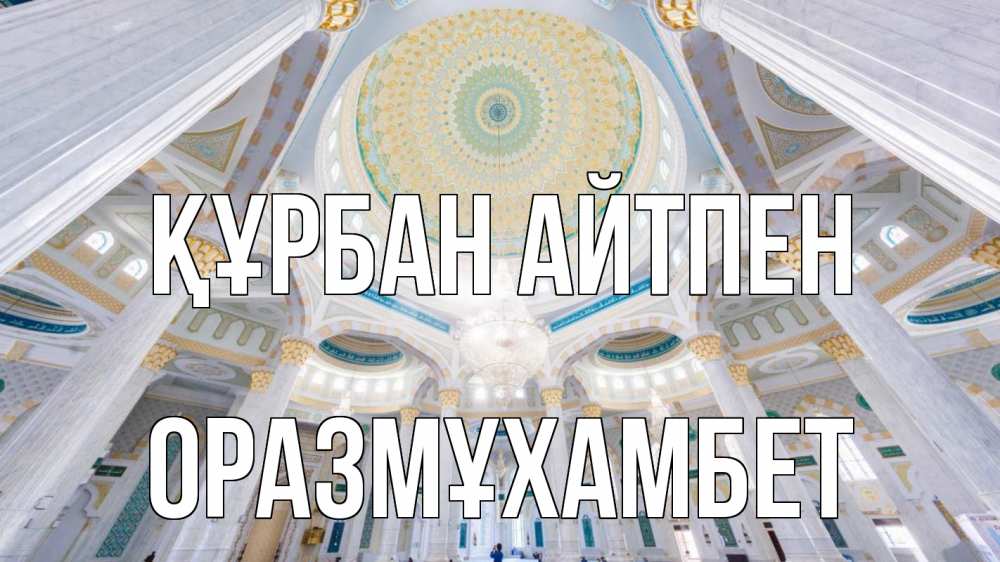 Күн сайын ашық хат с именем, ОРАЗМҰХАМБЕТ Құрбан айтпен мечеть Онлайн тегін жүктеп алу тілектері бар керемет карта 