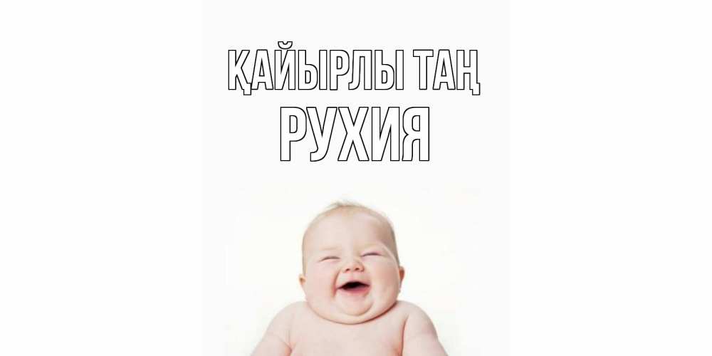 Күн сайын ашық хат с именем, РУХИЯ Қайырлы таң малыш с улыбкой Онлайн тегін жүктеп алу тілектері бар керемет карта 