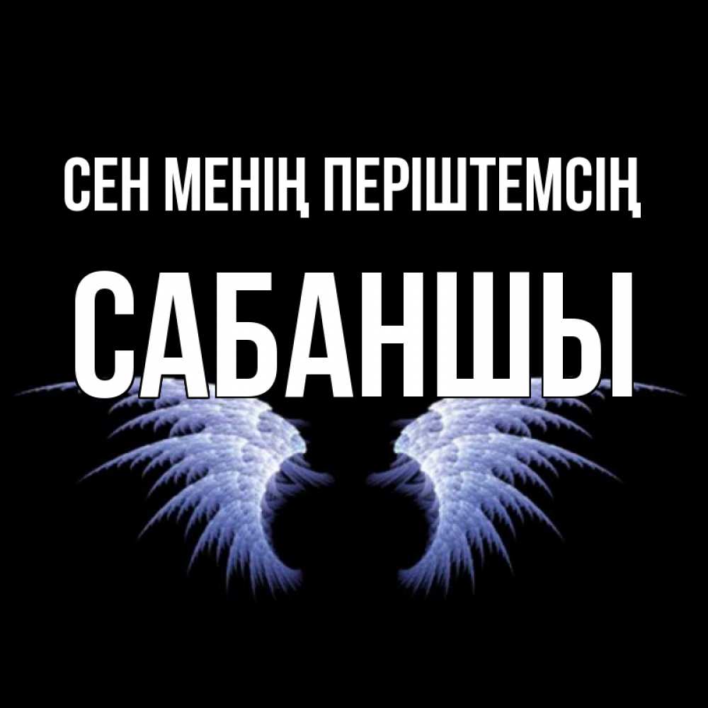 Күн сайын ашық хат с именем, САБАНШЫ Сен менің періштемсің ангельские крылья на черном фоне Онлайн тегін жүктеп алу тілектері бар керемет карта 
