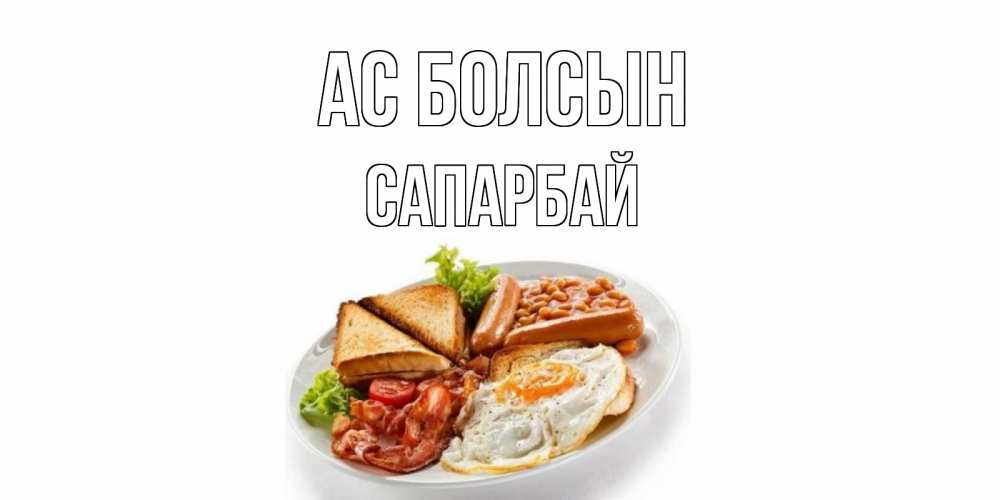 Күн сайын ашық хат с именем, САПАРБАЙ Ас болсын завтрак Онлайн тегін жүктеп алу тілектері бар керемет карта 