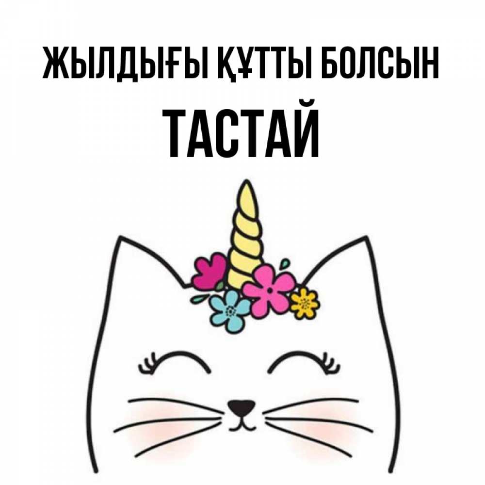 Күн сайын ашық хат с именем, ТАСТАЙ Жылдығы құтты болсын милый кот с одним рожком Онлайн тегін жүктеп алу тілектері бар керемет карта 