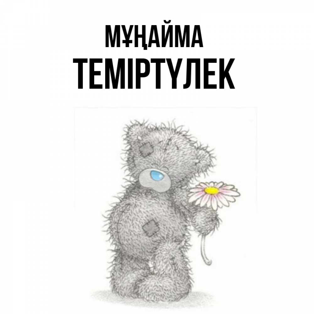 Күн сайын ашық хат с именем, ТЕМІРТҮЛЕК Мұңайма Плюшевый медвежонок с заплатками Онлайн тегін жүктеп алу тілектері бар керемет карта 