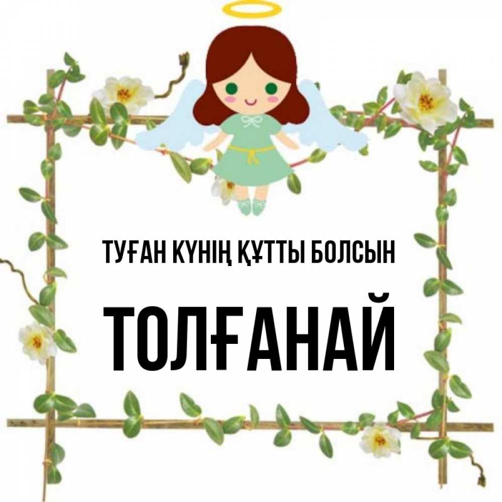Күн сайын ашық хат с именем, ТОЛҒАНАЙ Туған күнің құтты болсын Ангел с нимбом Онлайн тегін жүктеп алу тілектері бар керемет карта 