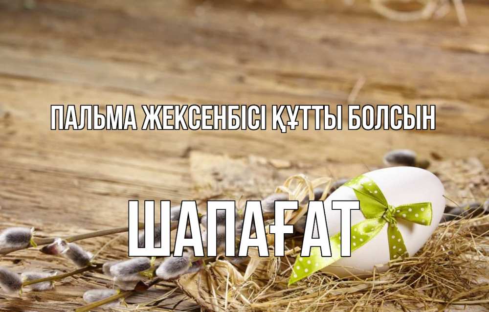 Күн сайын ашық хат с именем, ШАПАҒАТ Пальма жексенбісі құтты болсын верба Онлайн тегін жүктеп алу тілектері бар керемет карта 