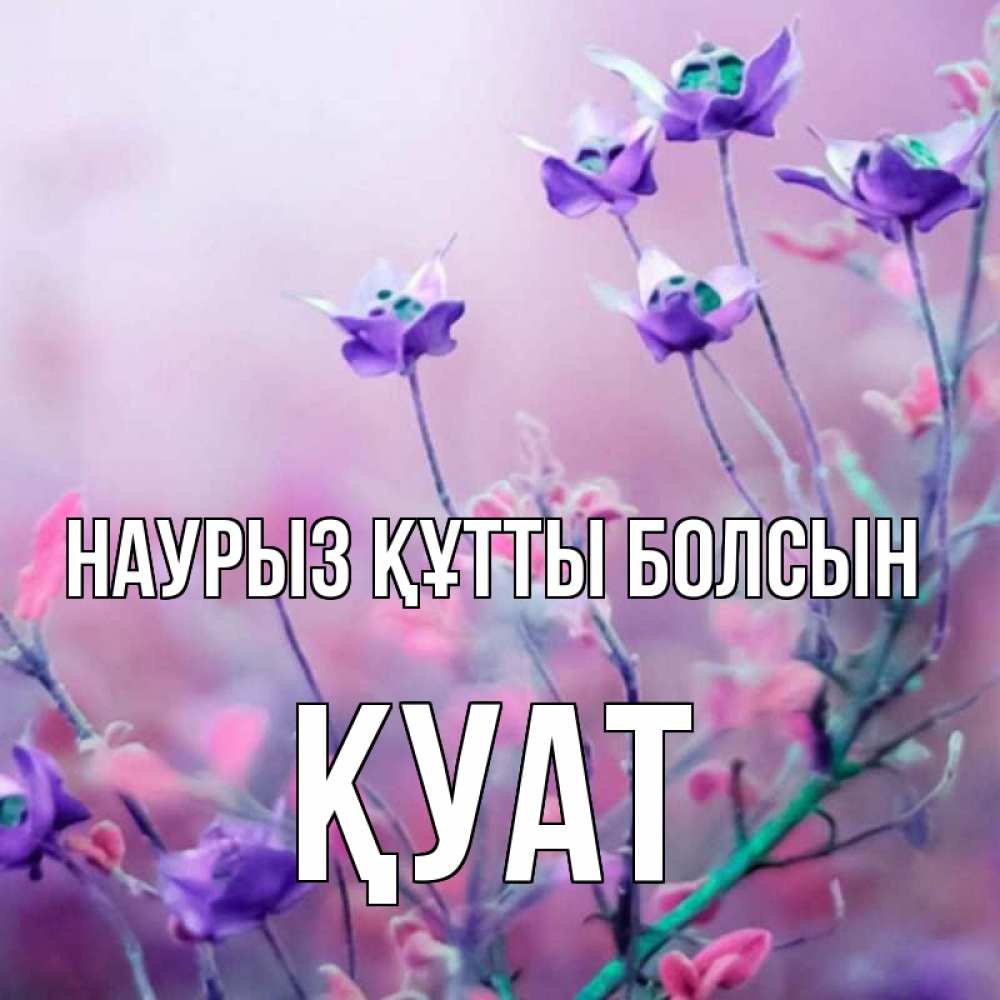 Күн сайын ашық хат с именем, ҚУАТ Наурыз құтты болсын наурыз  2 Онлайн тегін жүктеп алу тілектері бар керемет карта 