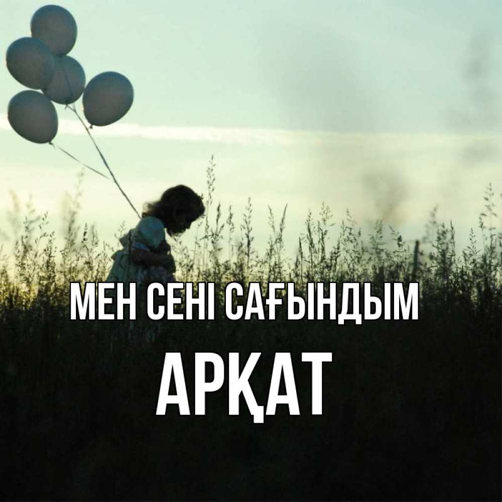 Күн сайын ашық хат с именем, Арқат Мен сені сағындым приходи ко мне и давай дружить Онлайн тегін жүктеп алу тілектері бар керемет карта 