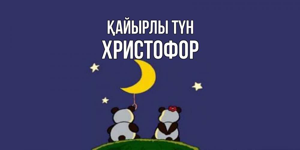 Күн сайын ашық хат с именем, Христофор Қайырлы түн открытка с пожеланиями хорошо выспаться Онлайн тегін жүктеп алу тілектері бар керемет карта 