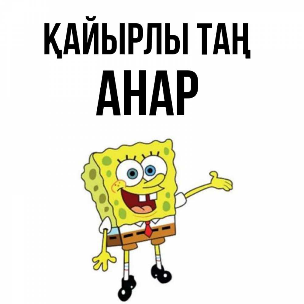 Күн сайын ашық хат с именем, АНАР Қайырлы таң губка боб улыбается Онлайн тегін жүктеп алу тілектері бар керемет карта 