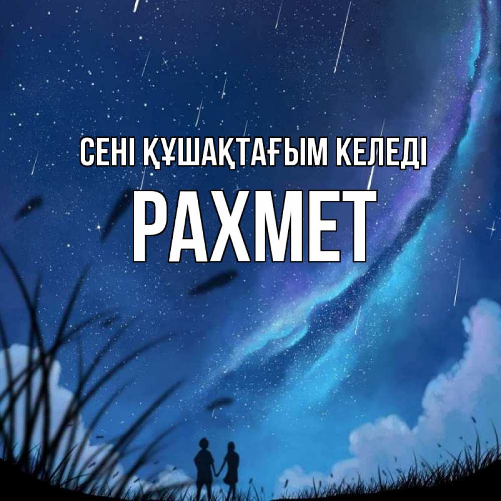 Күн сайын ашық хат с именем, РАХМЕТ сені құшақтағым келеді камыши Онлайн тегін жүктеп алу тілектері бар керемет карта 