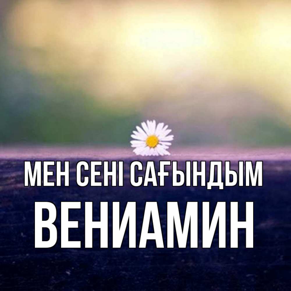 Күн сайын ашық хат с именем, Вениамин Мен сені сағындым приходи в гости Онлайн тегін жүктеп алу тілектері бар керемет карта 