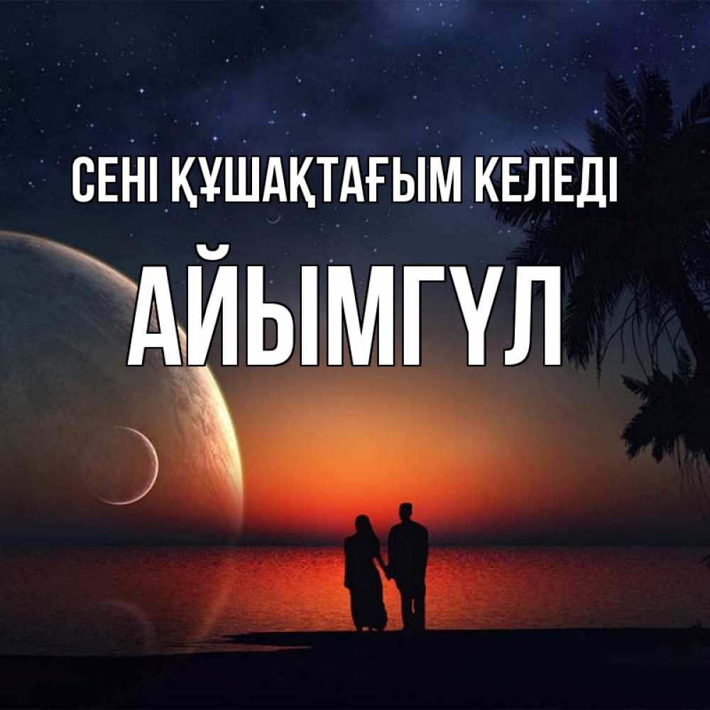Күн сайын ашық хат с именем, АЙЫМГҮЛ сені құшақтағым келеді восход спутников Онлайн тегін жүктеп алу тілектері бар керемет карта 