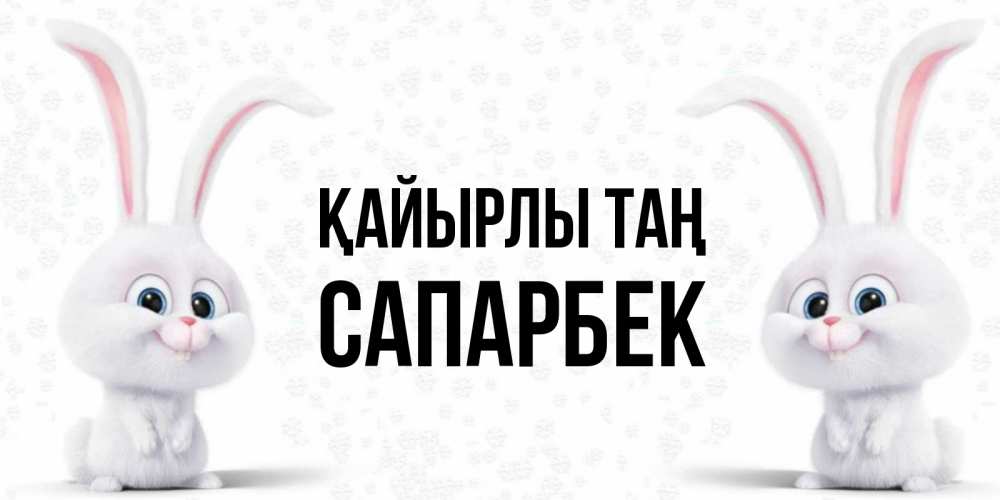 Күн сайын ашық хат с именем, САПАРБЕК Қайырлы таң кролики с длинными ушками Онлайн тегін жүктеп алу тілектері бар керемет карта 