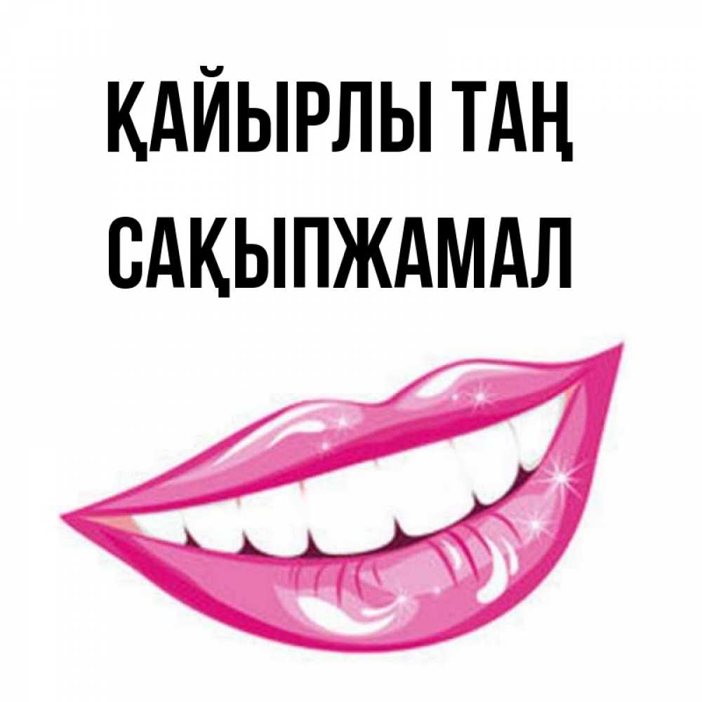 Күн сайын ашық хат с именем, САҚЫПЖАМАЛ Қайырлы таң розовые губы и белые зубы Онлайн тегін жүктеп алу тілектері бар керемет карта 