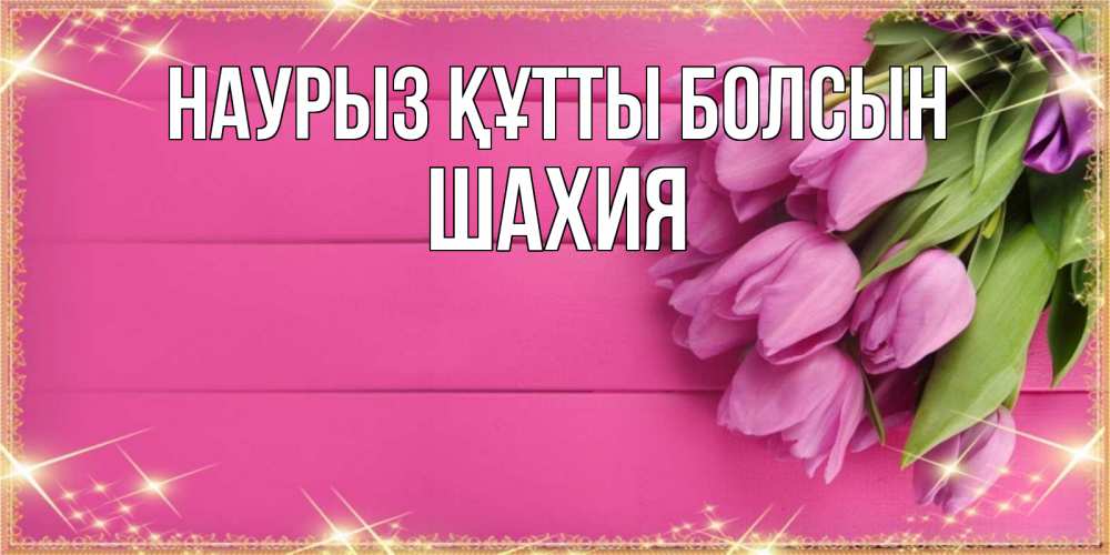 Күн сайын ашық хат с именем, ШАХИЯ Наурыз құтты болсын открытка для фотошопа с подписью Онлайн тегін жүктеп алу тілектері бар керемет карта 