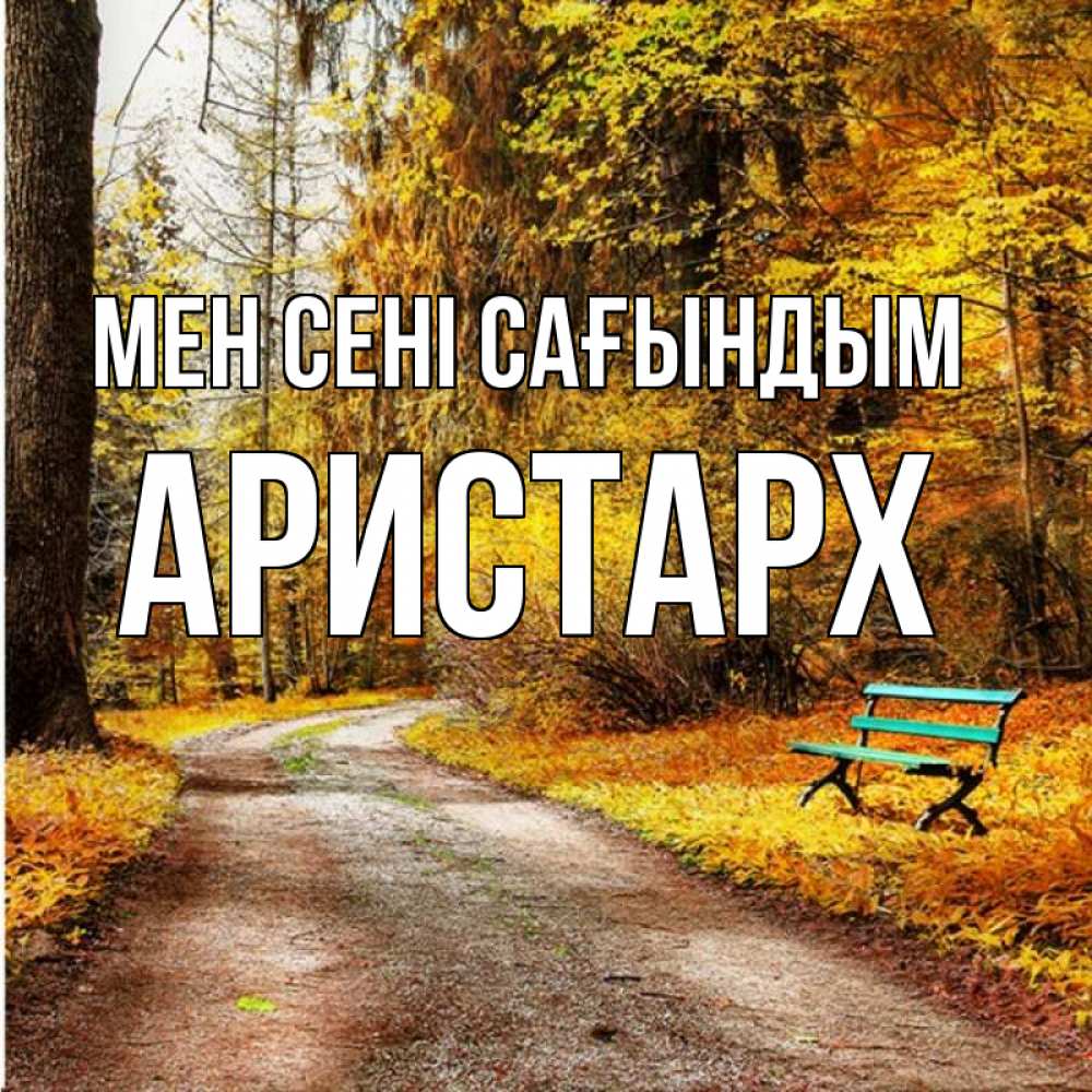 Күн сайын ашық хат с именем, Аристарх Мен сені сағындым зеленая лавочка и осенний лес Онлайн тегін жүктеп алу тілектері бар керемет карта 