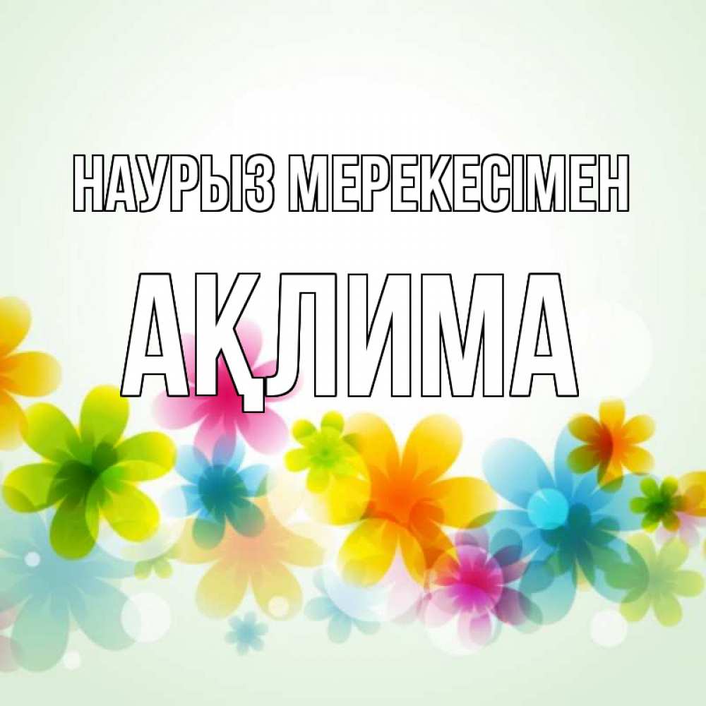 Күн сайын ашық хат с именем, АҚЛИМА Наурыз мерекесімен цветы Онлайн тегін жүктеп алу тілектері бар керемет карта 