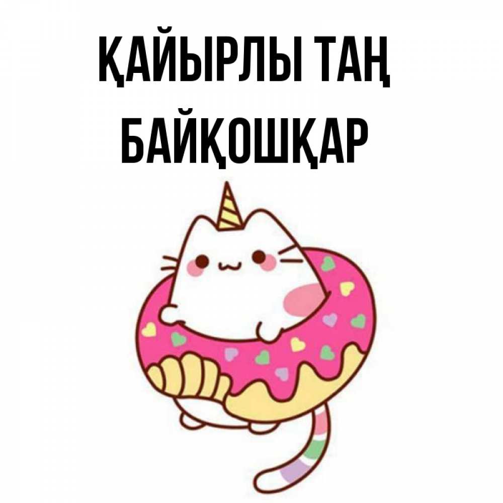 Күн сайын ашық хат с именем, Байқошқар Қайырлы таң кот в бублике Онлайн тегін жүктеп алу тілектері бар керемет карта 