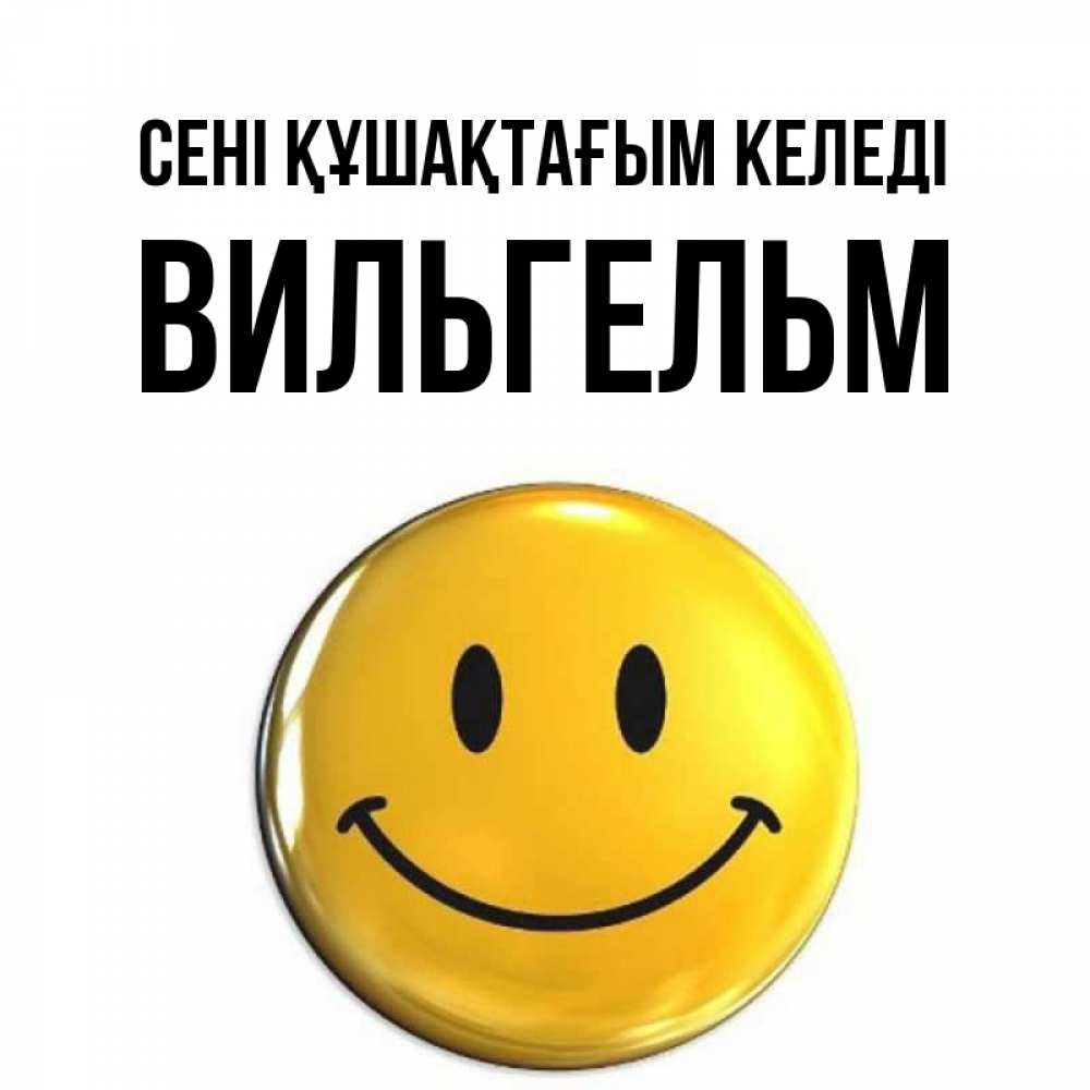 Күн сайын ашық хат с именем, Вильгельм сені құшақтағым келеді открытки которые можно подписывать онлайн по своему усмотрению бесплатно Онлайн тегін жүктеп алу тілектері бар керемет карта 