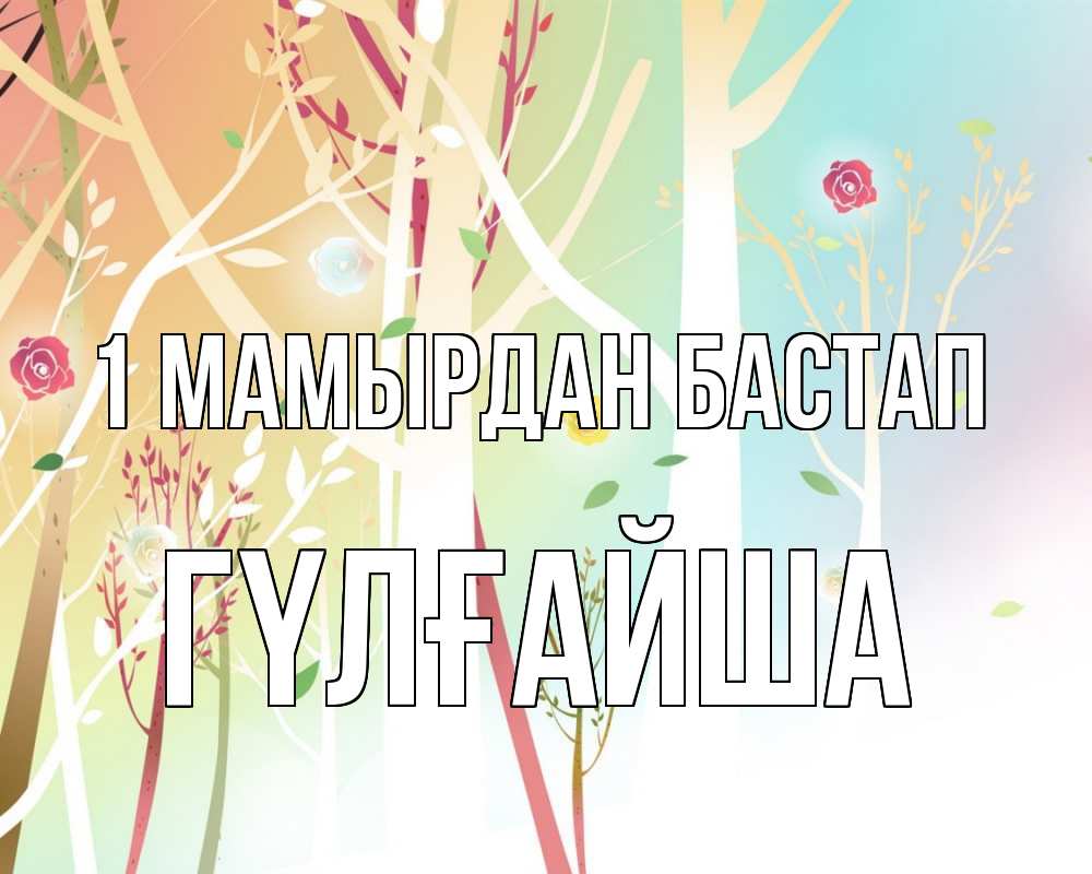 Күн сайын ашық хат с именем, ГҮЛҒАЙША 1 мамырдан бастап С 1 мая 1 Онлайн тегін жүктеп алу тілектері бар керемет карта 