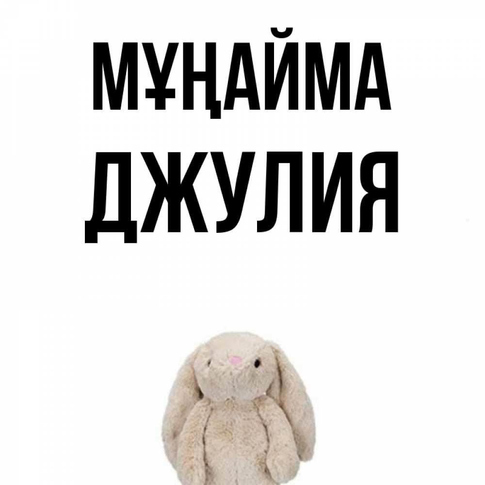 Күн сайын ашық хат с именем, Джулия Мұңайма детская игрушка зайчика Онлайн тегін жүктеп алу тілектері бар керемет карта 