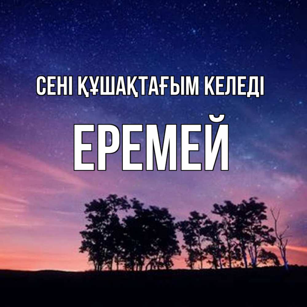 Күн сайын ашық хат с именем, Еремей сені құшақтағым келеді силуэты деревьев Онлайн тегін жүктеп алу тілектері бар керемет карта 