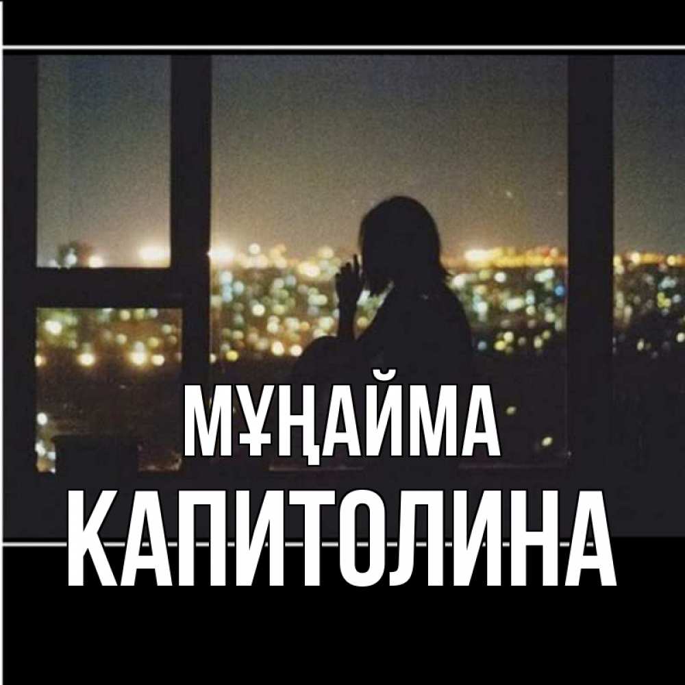 Күн сайын ашық хат с именем, Капитолина Мұңайма смотрит на ночной город Онлайн тегін жүктеп алу тілектері бар керемет карта 