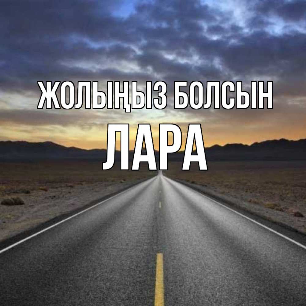 Күн сайын ашық хат с именем, Лара Жолыңыз болсын горы на горизонте Онлайн тегін жүктеп алу тілектері бар керемет карта 