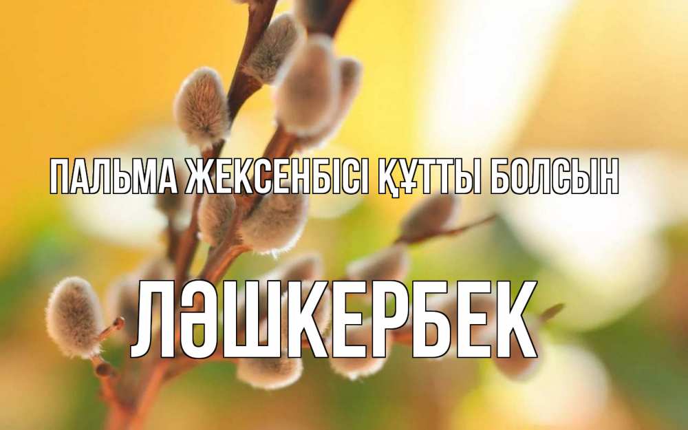 Күн сайын ашық хат с именем, ЛӘШКЕРБЕК Пальма жексенбісі құтты болсын верба Онлайн тегін жүктеп алу тілектері бар керемет карта 
