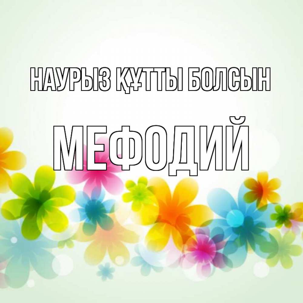 Күн сайын ашық хат с именем, Мефодий Наурыз құтты болсын цветы Онлайн тегін жүктеп алу тілектері бар керемет карта 