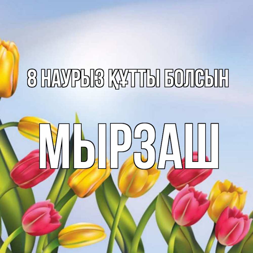 Күн сайын ашық хат с именем, Мырзаш 8 наурыз құтты болсын международный женский день Онлайн тегін жүктеп алу тілектері бар керемет карта 