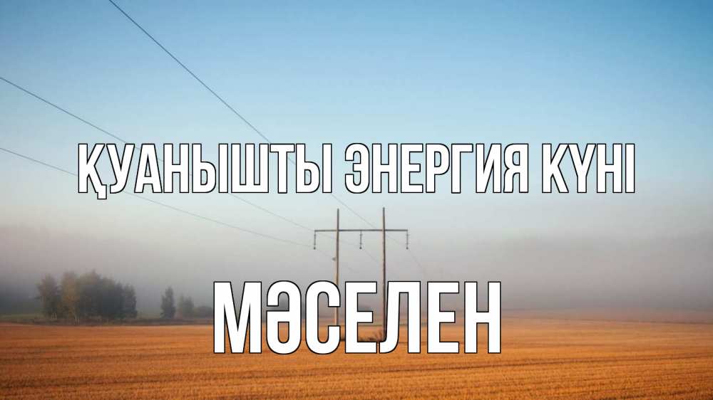 Күн сайын ашық хат с именем, Мәселен Қуанышты энергия күні ЛЭП столбы Онлайн тегін жүктеп алу тілектері бар керемет карта 