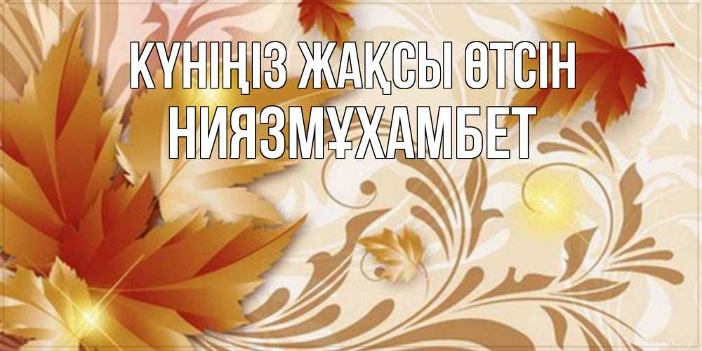 Күн сайын ашық хат с именем, НИЯЗМҰХАМБЕТ Күніңіз жақсы өтсін листики и осеннее настроение Онлайн тегін жүктеп алу тілектері бар керемет карта 