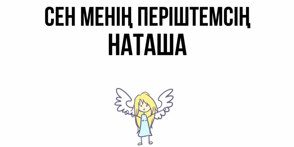 Күн сайын ашық хат с именем, Наташа Сен менің періштемсің ангел Онлайн тегін жүктеп алу тілектері бар керемет карта 