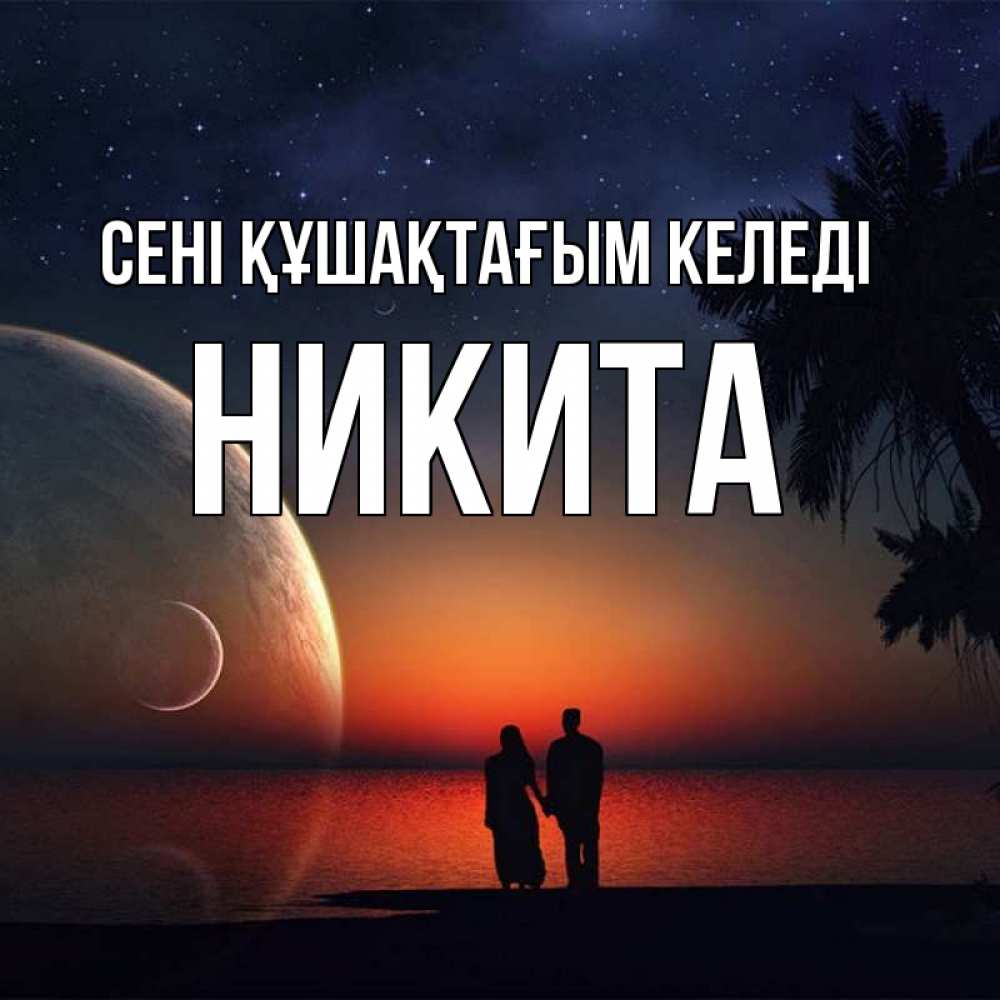 Күн сайын ашық хат с именем, Никита сені құшақтағым келеді восход спутников Онлайн тегін жүктеп алу тілектері бар керемет карта 