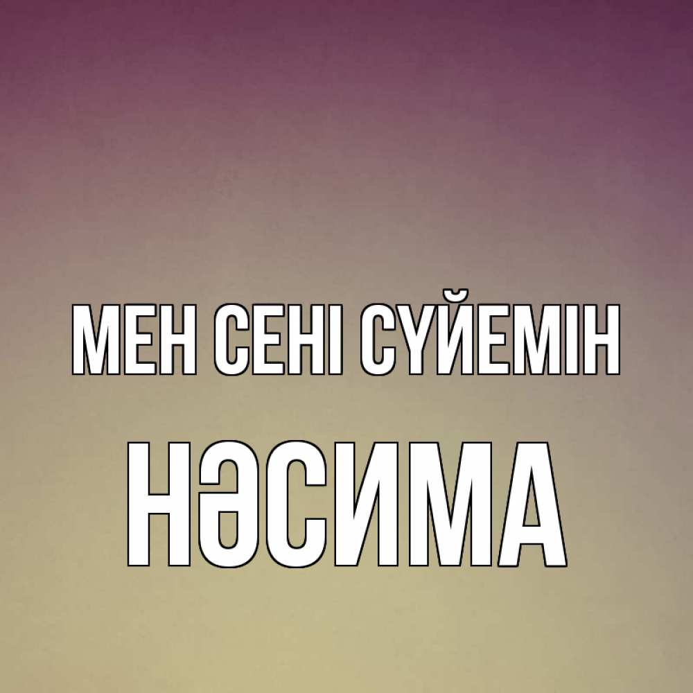 Күн сайын ашық хат с именем, НӘСИМА Мен сені сүйемін для любимой Онлайн тегін жүктеп алу тілектері бар керемет карта 