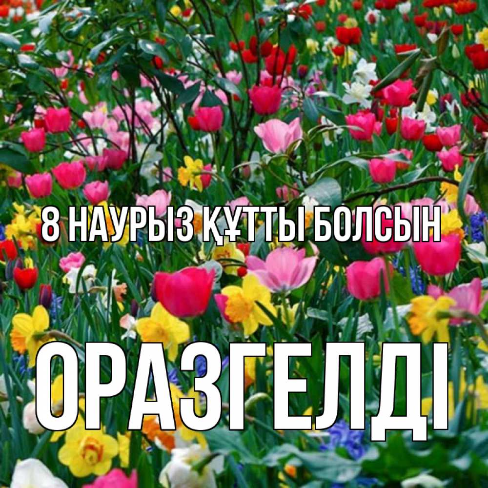 Күн сайын ашық хат с именем, ОРАЗГЕЛДІ 8 наурыз құтты болсын с международным женским днем поздравления для женщины Онлайн тегін жүктеп алу тілектері бар керемет карта 