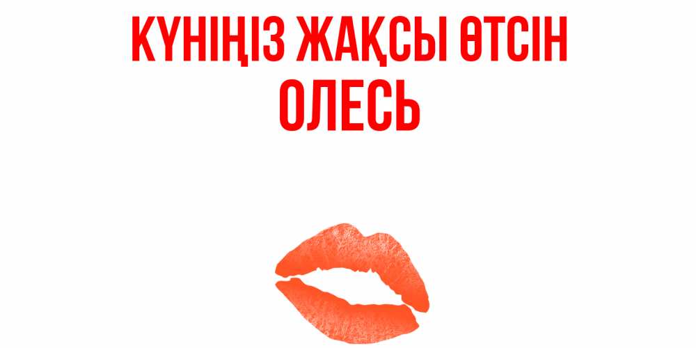 Күн сайын ашық хат с именем, Олесь Күніңіз жақсы өтсін удачного дня с поцелуем Онлайн тегін жүктеп алу тілектері бар керемет карта 