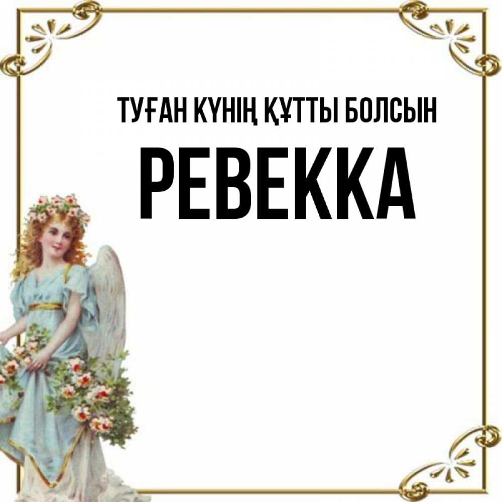 Күн сайын ашық хат с именем, Ревекка Туған күнің құтты болсын с именинами от девушки ангела Онлайн тегін жүктеп алу тілектері бар керемет карта 