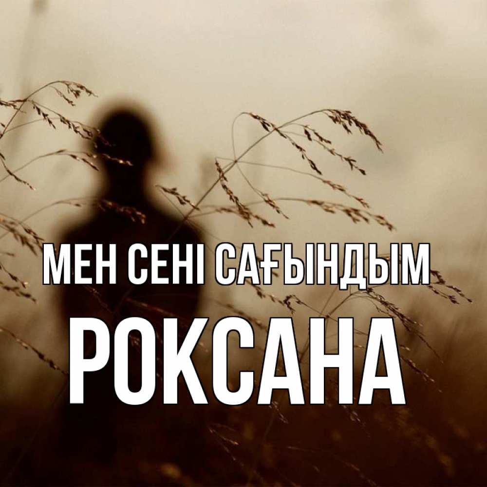 Күн сайын ашық хат с именем, Роксана Мен сені сағындым силуэт девушки Онлайн тегін жүктеп алу тілектері бар керемет карта 