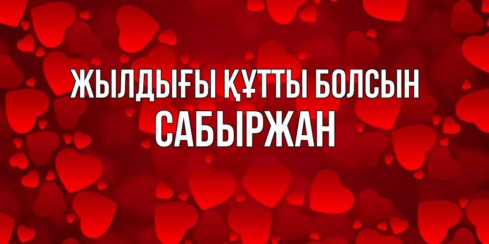 Күн сайын ашық хат с именем, САБЫРЖАН Жылдығы құтты болсын прекрасные сердечки на открытке с красным фоном Онлайн тегін жүктеп алу тілектері бар керемет карта 