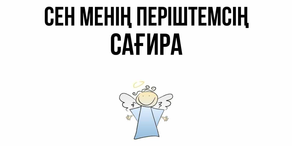 Күн сайын ашық хат с именем, САҒИРА Сен менің періштемсің ангел Онлайн тегін жүктеп алу тілектері бар керемет карта 