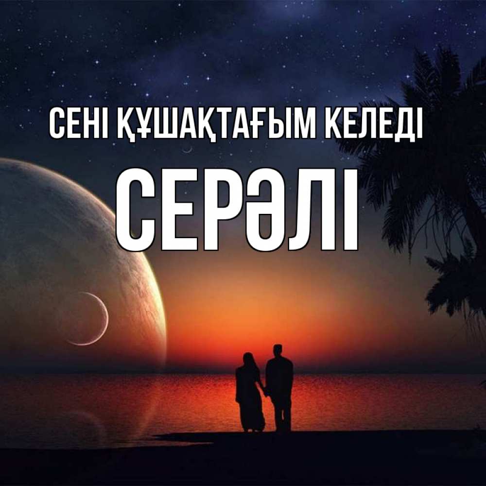 Күн сайын ашық хат с именем, СЕРӘЛІ сені құшақтағым келеді восход спутников Онлайн тегін жүктеп алу тілектері бар керемет карта 