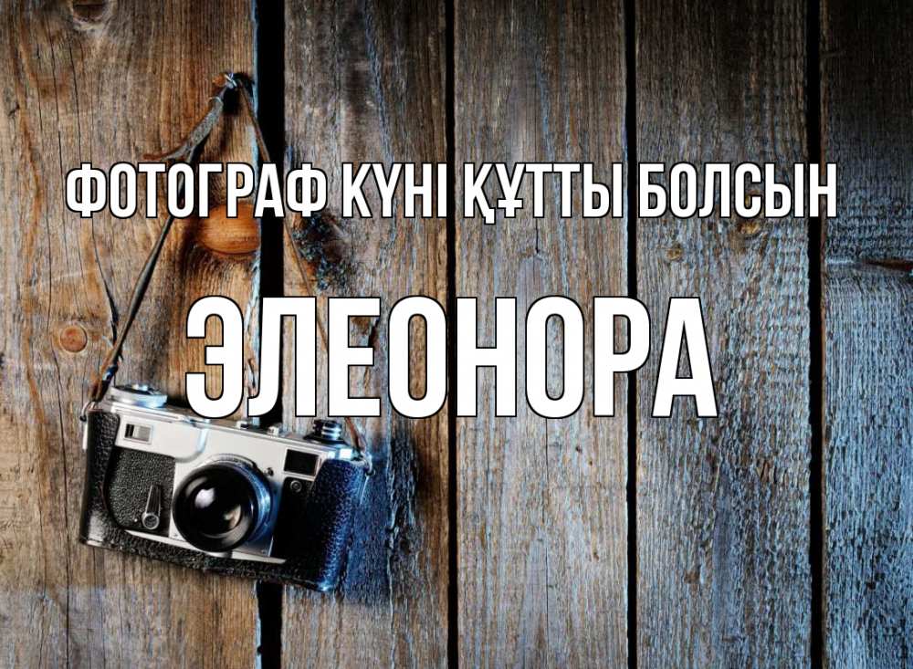 Күн сайын ашық хат с именем, Элеонора Фотограф күні құтты болсын с днем фотографа Онлайн тегін жүктеп алу тілектері бар керемет карта 